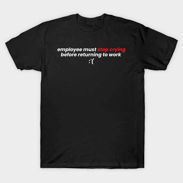 Employees Must Stop Crying Before Returning To Work T-Shirt by denkanysti